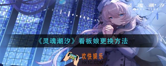 灵魂潮汐看板娘怎么换_看板娘更换方法