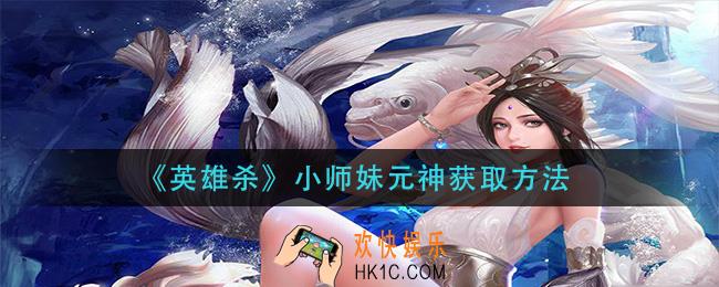 英雄杀小师妹元神怎么获得_小师妹元神获取方法