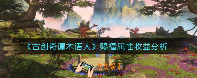 古剑奇谭木语人赐福属性怎么样_赐福属性收益分析