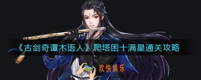 古剑奇谭木语人爬塔困十满星怎么过_爬塔困十满星通关攻略
