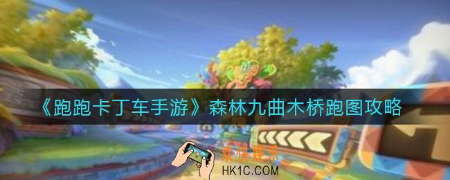 跑跑卡丁车手游森林九曲木桥怎么跑_森林九曲木桥跑图攻略