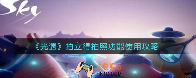 光遇拍立得拍照功能怎么使用_拍立得拍照功能使用攻略