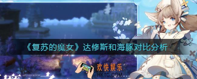复苏的魔女达修斯和海豚哪个好_达修斯和海豚对比分析