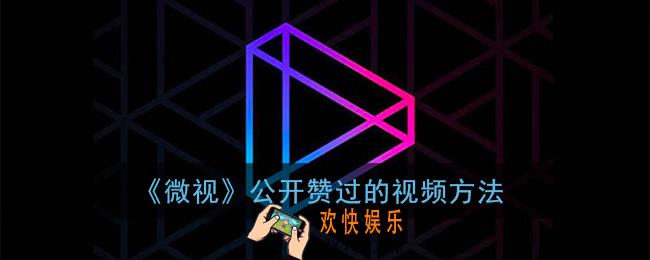 微视赞过的视频怎么打开_公开赞过的视频方法