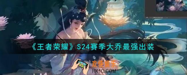 王者荣耀S24赛季大乔怎么出装最强_S24赛季大乔最强出装