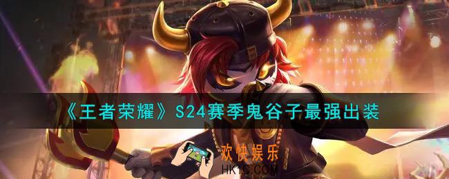 王者荣耀S24赛季鬼谷子怎么出装最强_S24赛季鬼谷子最强出装