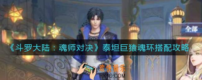 斗罗大陆魂师对决泰坦巨猿魂环怎么搭配_泰坦巨猿魂环搭配攻略