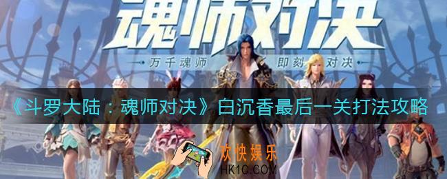 斗罗大陆魂师对决白沉香最后一关怎么打_白沉香最后一关打法攻略