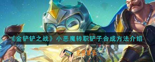 金铲铲之战小恶魔转职铲子怎么合成_小恶魔转职铲子合成方法介绍