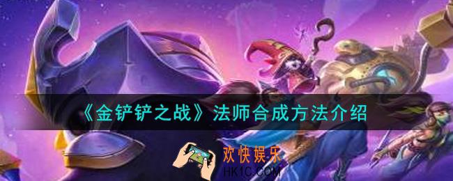 金铲铲之战法师怎么合成_法师合成方法介绍
