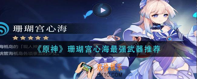 原神珊瑚宫心海带什么武器_珊瑚宫心海最强武器推荐