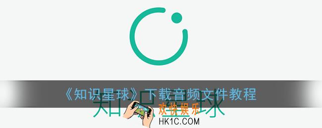 知识星球怎么下载音频_下载音频文件教程