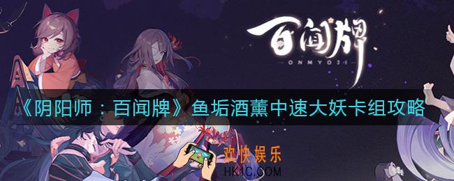 阴阳师百闻牌鱼垢酒薰中速大妖卡组怎么搭配_鱼垢酒薰中速大妖卡组攻略