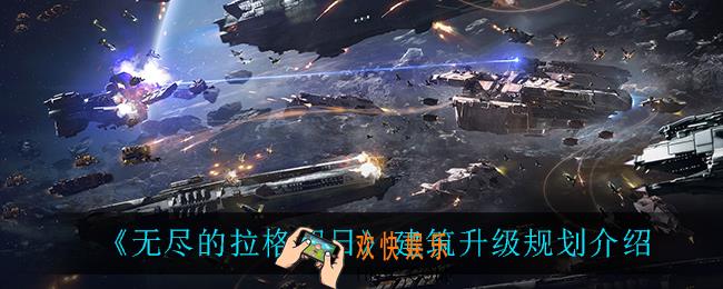 无尽的拉格朗日建筑升级怎么规划_建筑升级规划介绍