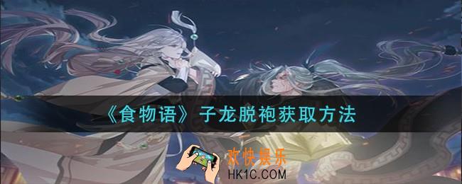 食物语子龙脱袍怎么获得_子龙脱袍获取方法