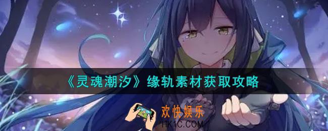 灵魂潮汐缘轨素材怎么获得_缘轨素材获取攻略