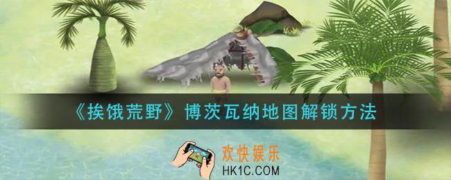 挨饿荒野博茨瓦纳地图怎么解锁_博茨瓦纳地图解锁方法