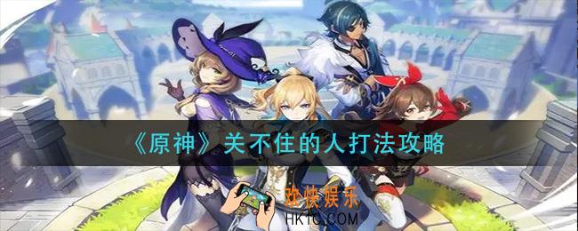 原神关不住的人怎么打_关不住的人打法攻略