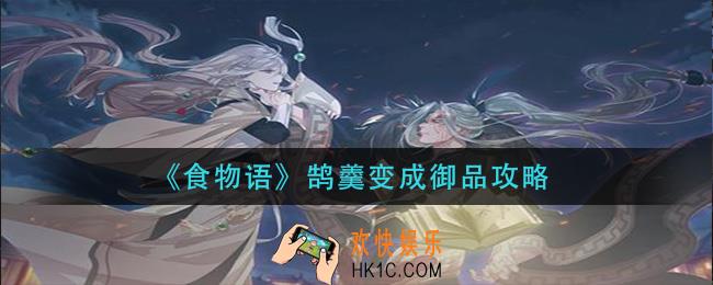 食物语鹄羹怎么变成御品_鹄羹变成御品攻略