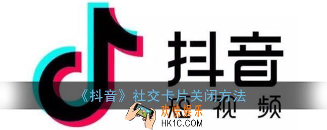 抖音用户卡片怎么关_抖音社交卡片关闭方法