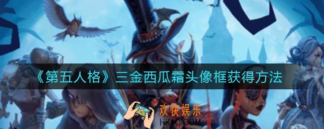 第五人格三金西瓜霜头像框怎么获得_三金西瓜霜头像框获得方法