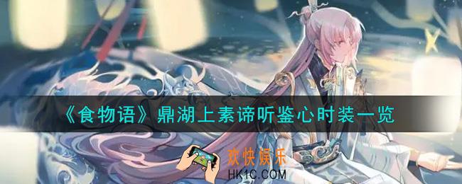 食物语鼎湖上素谛听鉴心时装怎么获得_鼎湖上素谛听鉴心时装一览