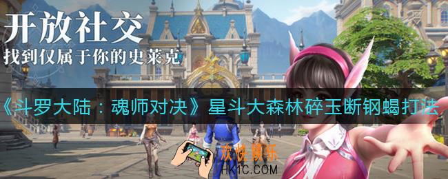 斗罗大陆魂师对决星斗大森林碎玉断钢蝎怎么打_星斗大森林碎玉断钢蝎打法攻略