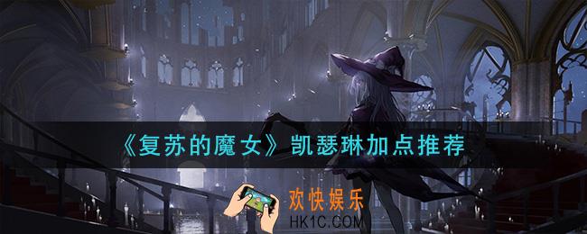 复苏的魔女凯瑟琳怎么加点_凯瑟琳加点推荐