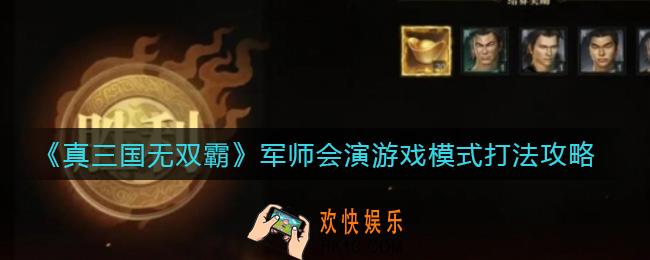 真三国无双霸军师会演游戏模式怎么打_军师会演游戏模式打法攻略