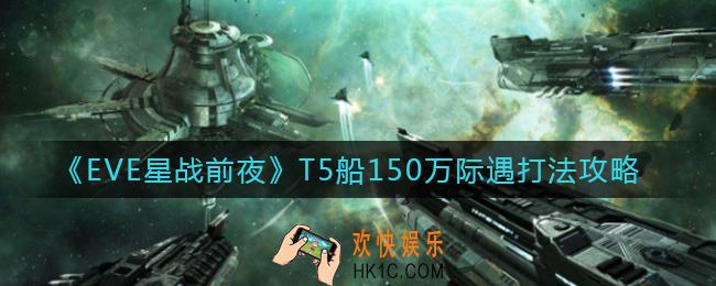 EVE星战前夜无烬星河T5船150万际遇怎么打_T5船150万际遇打法攻略