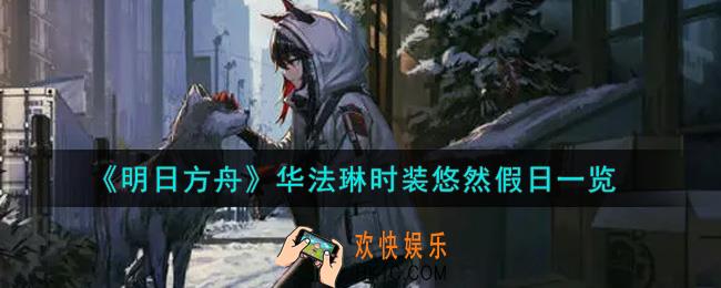 明日方舟华法琳时装悠然假日怎么样_华法琳时装悠然假日一览