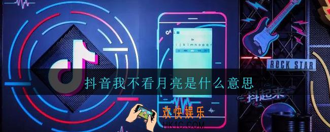 抖音我不看月亮是什么更_聊天说我不看月亮是什么意思