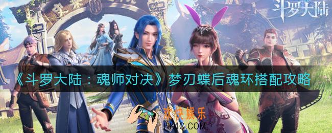 斗罗大陆魂师对决梦刃蝶后魂环怎么搭配_梦刃蝶后魂环搭配攻略