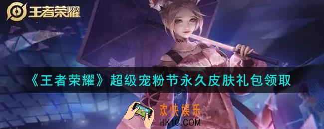 王者荣耀超级宠粉节永久皮肤礼包领取2021_超级宠粉节永久皮肤礼包在哪里领取
