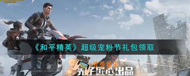 和平精英超级宠粉节礼包领取2021_超级宠粉节礼包在哪领