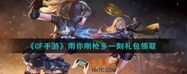CF手游雨你刚枪多一刻礼包在哪领2021_穿越火线枪战王者雨你刚枪多一刻礼包领取地址
