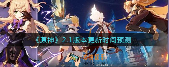 原神2.1什么时候更新_2.1版本更新时间预测