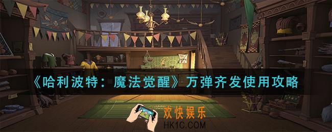 哈利波特魔法觉醒万弹齐发怎么用_万弹齐发使用攻略