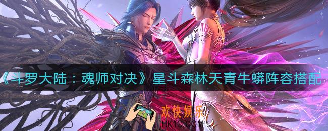 斗罗大陆魂师对决星斗森林天青牛蟒阵容怎么搭配_星斗森林天青牛蟒阵容搭配攻略