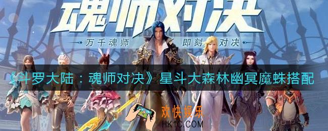 斗罗大陆魂师对决星斗大森林幽冥魔蛛怎么搭配_星斗大森林幽冥魔蛛搭配攻略