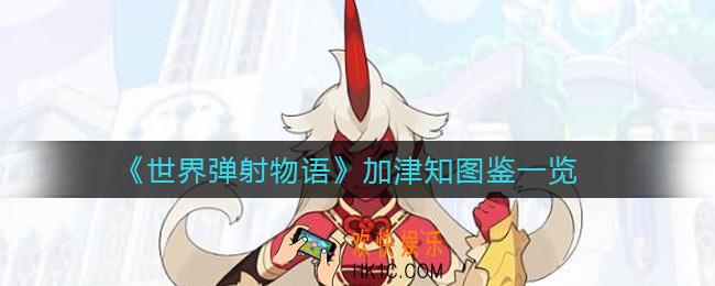 世界弹射物语加津知怎么样_加津知图鉴一览