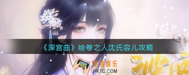 深宫曲绘卷之人沈氏容儿怎么玩_绘卷之人沈氏容儿攻略