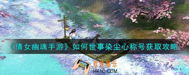 倩女幽魂手游如何世事染尘心称号怎么获得_如何世事染尘心称号获取攻略