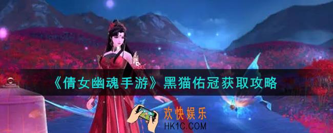 倩女幽魂手游黑猫佑冠怎么获得_黑猫佑冠获取攻略