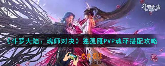 斗罗大陆魂师对决独孤雁PVP魂环怎么搭配_独孤雁PVP魂环搭配攻略