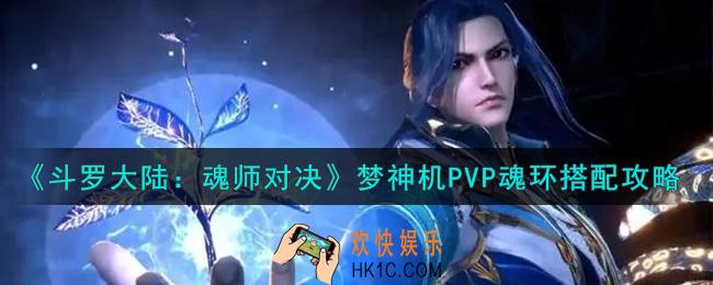 斗罗大陆魂师对决梦神机PVP魂环怎么搭配_梦神机PVP魂环搭配攻略
