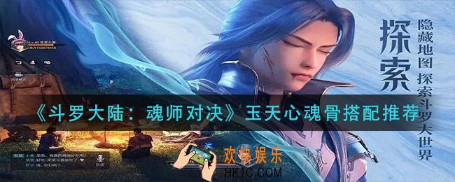 斗罗大陆魂师对决玉天心魂骨怎么搭配_玉天心魂骨搭配推荐