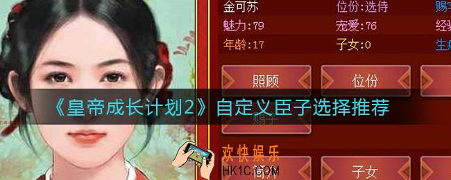 皇帝成长计划2自定义臣子怎么选_自定义臣子选择推荐