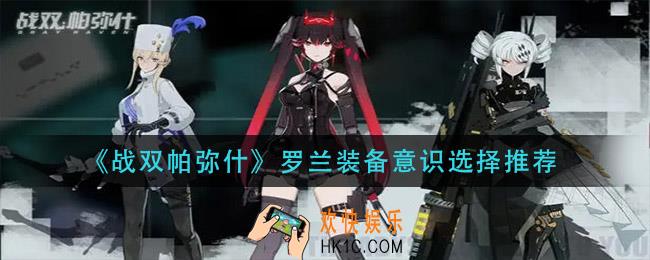 战双帕弥什罗兰装备意识怎么搭配_罗兰装备意识选择推荐