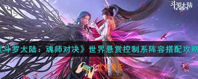 斗罗大陆魂师对决世界悬赏控制系阵容怎么搭配_世界悬赏控制系阵容搭配攻略